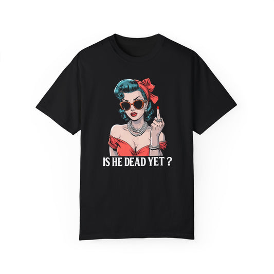 Is He Dead Yet Unisex Garment-Dyed T-Shirt